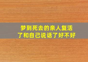 梦到死去的亲人复活了和自己说话了好不好