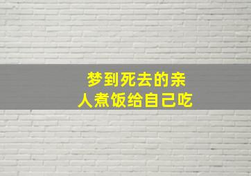 梦到死去的亲人煮饭给自己吃