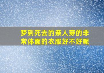 梦到死去的亲人穿的非常体面的衣服好不好呢