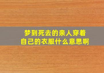 梦到死去的亲人穿着自己的衣服什么意思啊