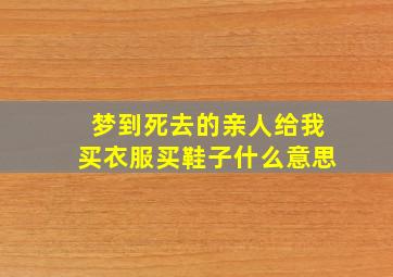 梦到死去的亲人给我买衣服买鞋子什么意思