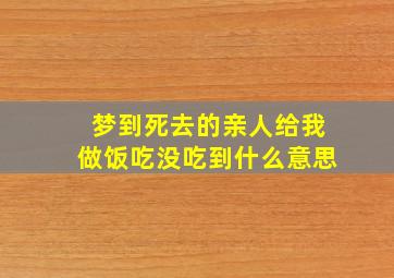 梦到死去的亲人给我做饭吃没吃到什么意思