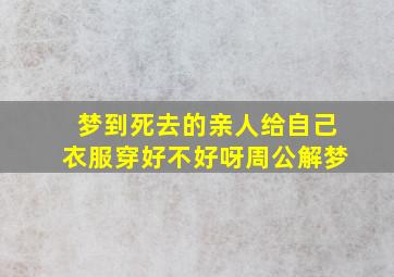 梦到死去的亲人给自己衣服穿好不好呀周公解梦