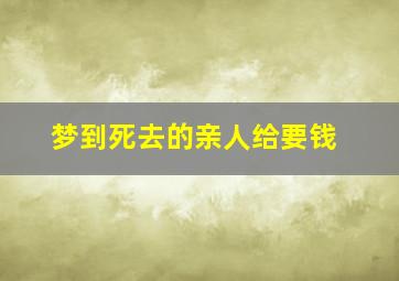 梦到死去的亲人给要钱