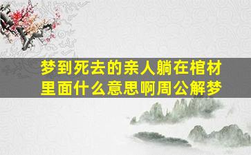 梦到死去的亲人躺在棺材里面什么意思啊周公解梦