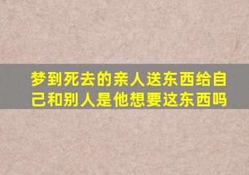 梦到死去的亲人送东西给自己和别人是他想要这东西吗