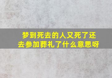 梦到死去的人又死了还去参加葬礼了什么意思呀