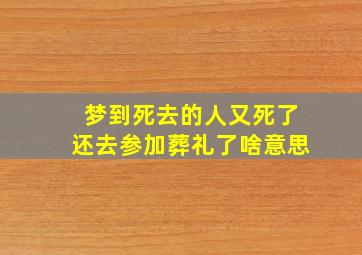 梦到死去的人又死了还去参加葬礼了啥意思