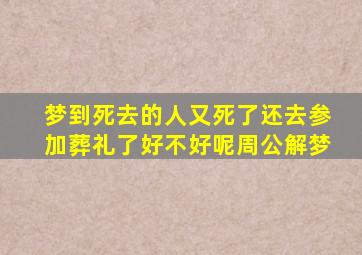 梦到死去的人又死了还去参加葬礼了好不好呢周公解梦