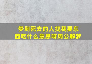 梦到死去的人找我要东西吃什么意思呀周公解梦