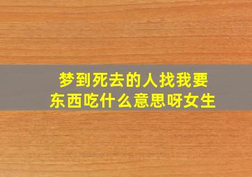 梦到死去的人找我要东西吃什么意思呀女生