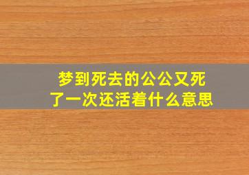 梦到死去的公公又死了一次还活着什么意思