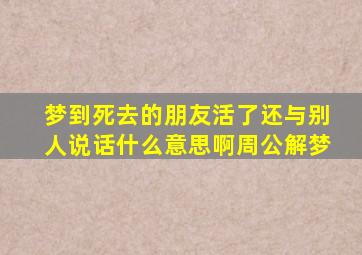 梦到死去的朋友活了还与别人说话什么意思啊周公解梦