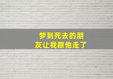 梦到死去的朋友让我跟他走了