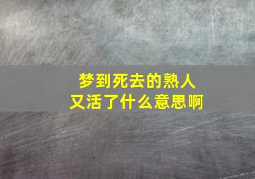 梦到死去的熟人又活了什么意思啊