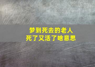 梦到死去的老人死了又活了啥意思