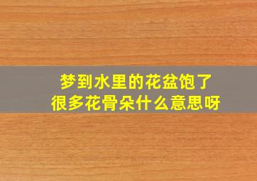 梦到水里的花盆饱了很多花骨朵什么意思呀