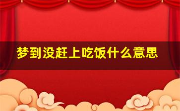 梦到没赶上吃饭什么意思