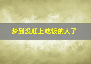 梦到没赶上吃饭的人了