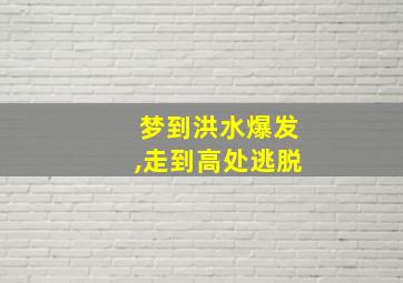 梦到洪水爆发,走到高处逃脱