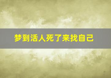 梦到活人死了来找自己