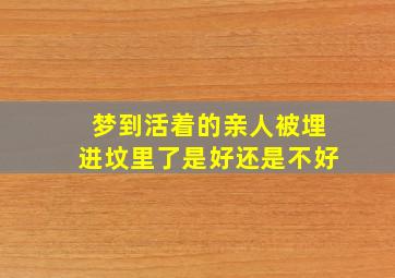 梦到活着的亲人被埋进坟里了是好还是不好