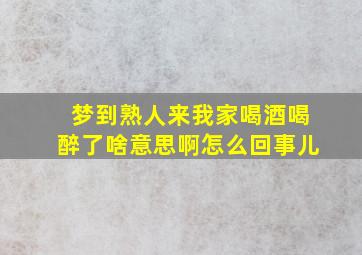 梦到熟人来我家喝酒喝醉了啥意思啊怎么回事儿