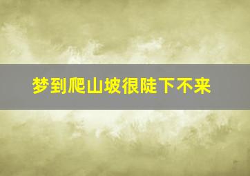 梦到爬山坡很陡下不来