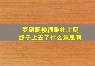 梦到爬楼很难往上爬终于上去了什么意思啊