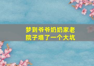 梦到爷爷奶奶家老院子塌了一个大坑