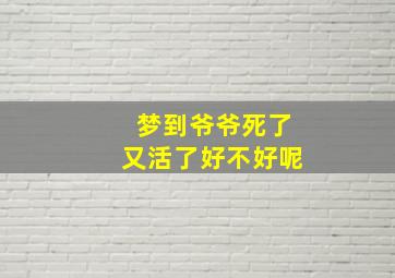 梦到爷爷死了又活了好不好呢