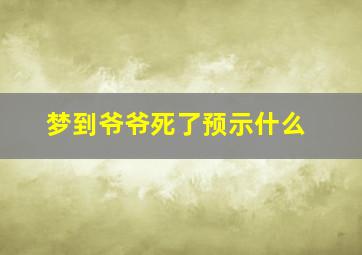 梦到爷爷死了预示什么