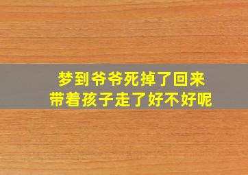 梦到爷爷死掉了回来带着孩子走了好不好呢