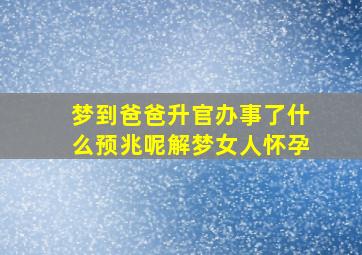 梦到爸爸升官办事了什么预兆呢解梦女人怀孕