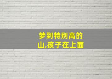 梦到特别高的山,孩子在上面