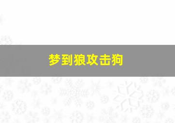 梦到狼攻击狗