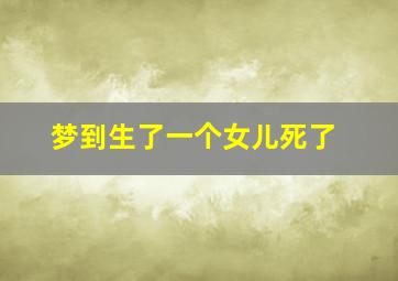 梦到生了一个女儿死了