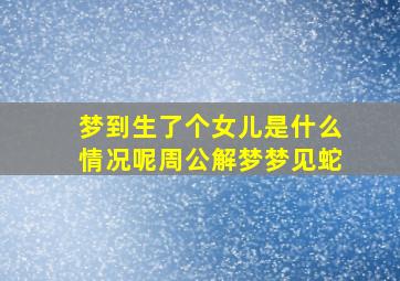 梦到生了个女儿是什么情况呢周公解梦梦见蛇