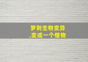 梦到生物变异,变成一个怪物