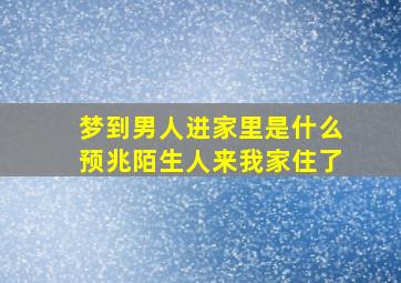 梦到男人进家里是什么预兆陌生人来我家住了