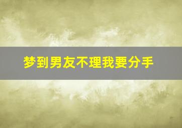 梦到男友不理我要分手