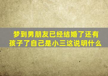 梦到男朋友已经结婚了还有孩子了自己是小三这说明什么