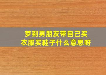 梦到男朋友带自己买衣服买鞋子什么意思呀