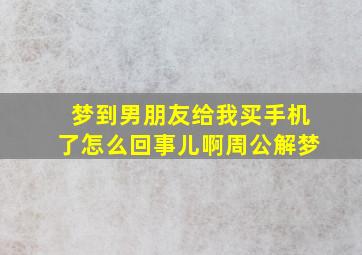 梦到男朋友给我买手机了怎么回事儿啊周公解梦