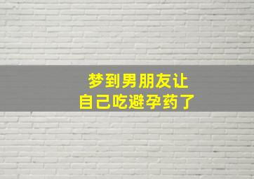 梦到男朋友让自己吃避孕药了