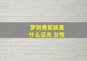 梦到男蛇妖是什么征兆 女性