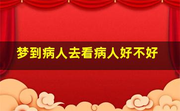 梦到病人去看病人好不好