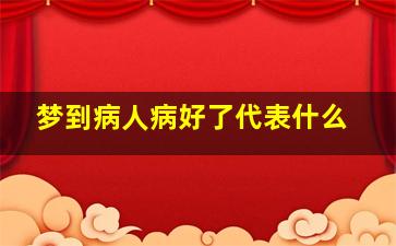 梦到病人病好了代表什么