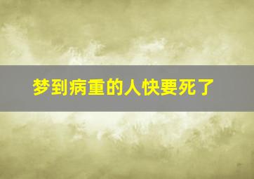 梦到病重的人快要死了