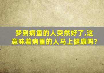 梦到病重的人突然好了,这意味着病重的人马上健康吗?